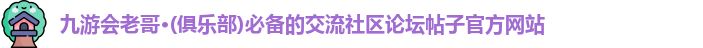 九游会老哥·(俱乐部)必备的交流社区论坛帖子官方网站